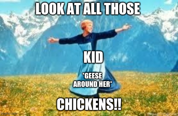 Look At All These Meme | LOOK AT ALL THOSE; KID; *GEESE  AROUND HER*; CHICKENS!! | image tagged in memes,look at all these | made w/ Imgflip meme maker