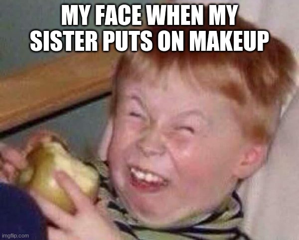 SISTER | MY FACE WHEN MY SISTER PUTS ON MAKEUP | image tagged in apple eating kid | made w/ Imgflip meme maker