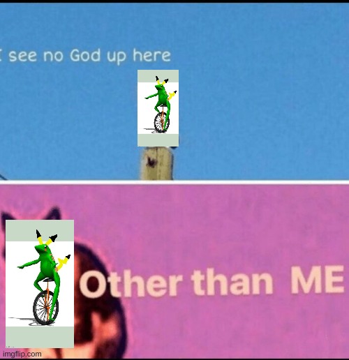 I see no god up here other than me | image tagged in i see no god up here other than me | made w/ Imgflip meme maker