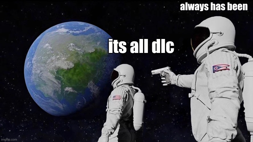 Always Has Been | always has been; its all dlc | image tagged in memes,always has been | made w/ Imgflip meme maker