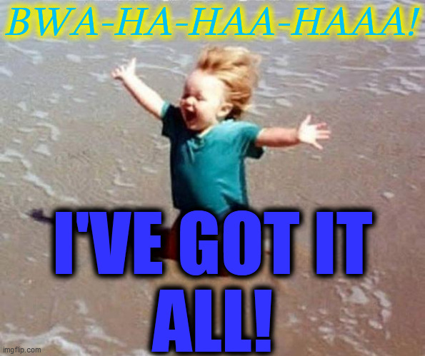 Bring it on | BWA-HA-HAA-HAAA! I'VE GOT IT
ALL! | image tagged in bring it on | made w/ Imgflip meme maker