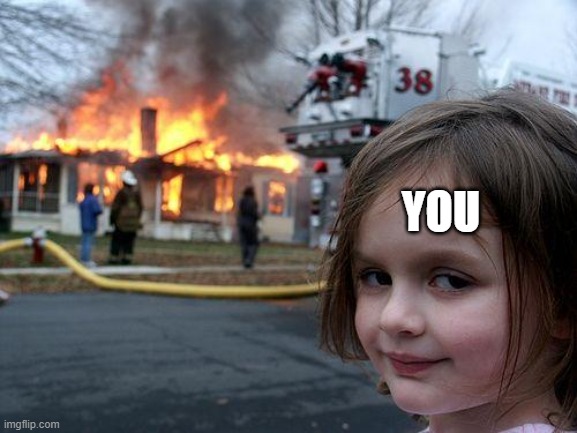 Disaster Girl Meme | YOU | image tagged in memes,disaster girl | made w/ Imgflip meme maker