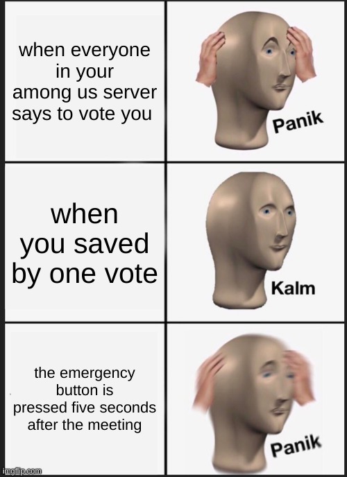 Panik Kalm Panik | when everyone in your among us server says to vote you; when you saved by one vote; the emergency button is pressed five seconds after the meeting | image tagged in memes,panik kalm panik | made w/ Imgflip meme maker