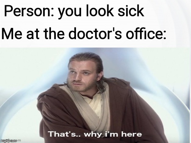 Come on, let me in! | Person: you look sick; Me at the doctor's office: | image tagged in that's why i'm here,dankmemes | made w/ Imgflip meme maker