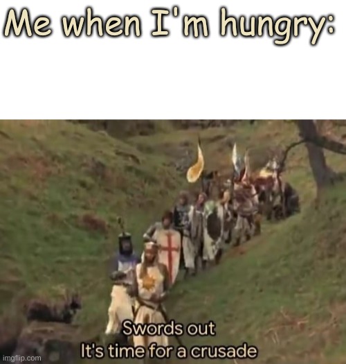 LMAO | Me when I'm hungry: | image tagged in blank white template,swords out it's time for a crusade | made w/ Imgflip meme maker