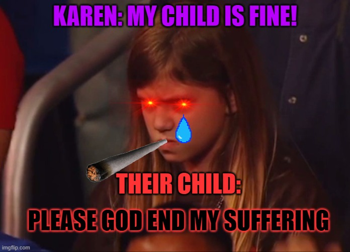 never get adopted by a karen please | KAREN: MY CHILD IS FINE! THEIR CHILD:; PLEASE GOD END MY SUFFERING | image tagged in angry child | made w/ Imgflip meme maker