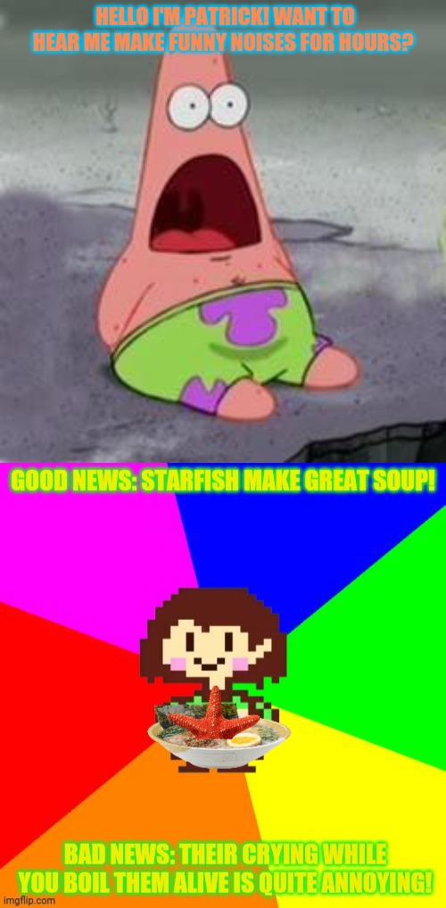 Chara meets Patrick | HELLO I'M PATRICK! WANT TO HEAR ME MAKE FUNNY NOISES FOR HOURS? | image tagged in suprised patrick,chara,undertale,spongebob squarepants,soup,charas pro tips | made w/ Imgflip meme maker