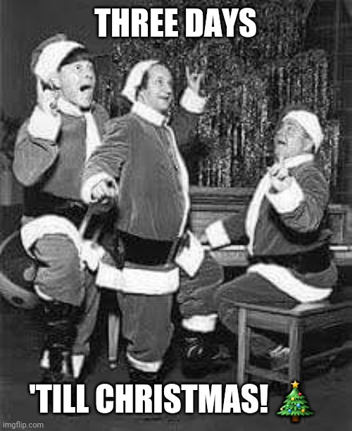 The Three Stooges of Christmas | THREE DAYS; 'TILL CHRISTMAS! 🎄 | image tagged in three stooges,christmas,merry christmas | made w/ Imgflip meme maker