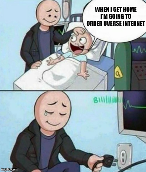Father Unplugs Life support | WHEN I GET HOME I'M GOING TO ORDER UVERSE INTERNET | image tagged in father unplugs life support | made w/ Imgflip meme maker