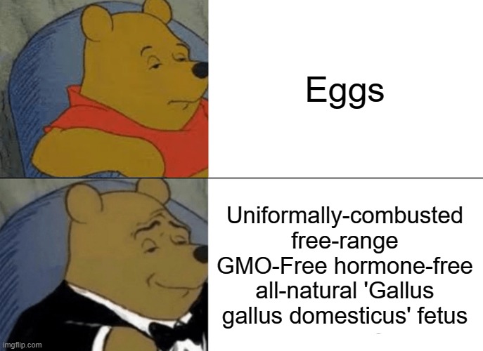 Scientists in food adds be like | Eggs; Uniformally-combusted free-range GMO-Free hormone-free all-natural 'Gallus gallus domesticus' fetus | image tagged in memes,tuxedo winnie the pooh,eggs | made w/ Imgflip meme maker