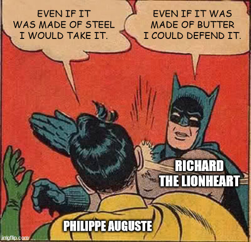 Château Gaillard | EVEN IF IT WAS MADE OF STEEL I WOULD TAKE IT. EVEN IF IT WAS MADE OF BUTTER I COULD DEFEND IT. RICHARD THE LIONHEART; PHILIPPE AUGUSTE | image tagged in memes,batman slapping robin | made w/ Imgflip meme maker