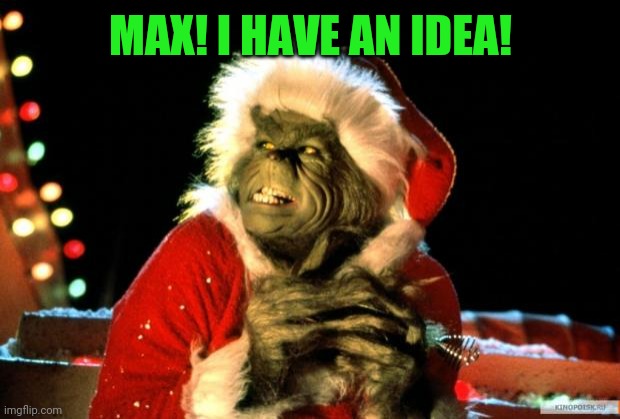 The Grinch | MAX! I HAVE AN IDEA! | image tagged in the grinch | made w/ Imgflip meme maker