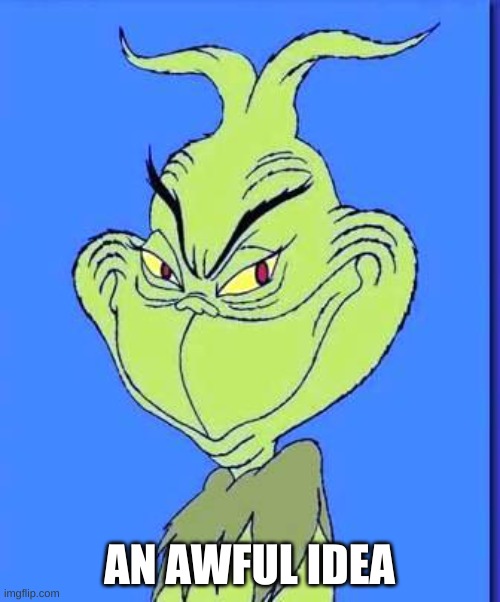 Good Grinch | AN AWFUL IDEA | image tagged in good grinch | made w/ Imgflip meme maker