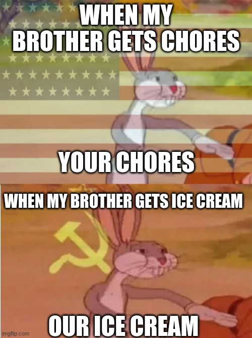 Bugs Bunny Communist Capitalist | WHEN MY BROTHER GETS CHORES; YOUR CHORES; WHEN MY BROTHER GETS ICE CREAM; OUR ICE CREAM | image tagged in bugs bunny communist capitalist | made w/ Imgflip meme maker