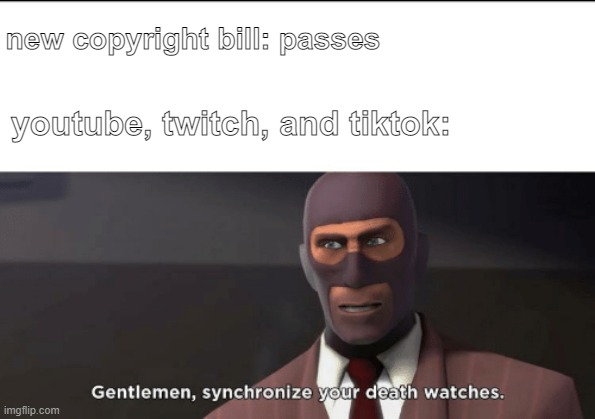 the ill passed. social media has dug its grave, and is now climbing in. | new copyright bill: passes; youtube, twitch, and tiktok: | image tagged in gentlemen synchronize your death watches | made w/ Imgflip meme maker