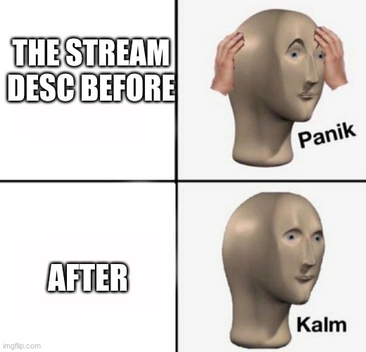 yay the stream desc is normal! now if only the rest of us were >v< | THE STREAM DESC BEFORE; AFTER | image tagged in panik kalm | made w/ Imgflip meme maker