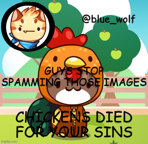 GUYS STOP SPAMMING THOSE IMAGES; CHICKENS DIED FOR YOUR SINS | image tagged in blue wolfs announcement thing | made w/ Imgflip meme maker