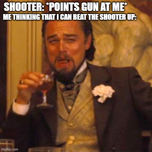 Laughing Leo | ME THINKING THAT I CAN BEAT THE SHOOTER UP:; SHOOTER: *POINTS GUN AT ME* | image tagged in memes,laughing leo | made w/ Imgflip meme maker