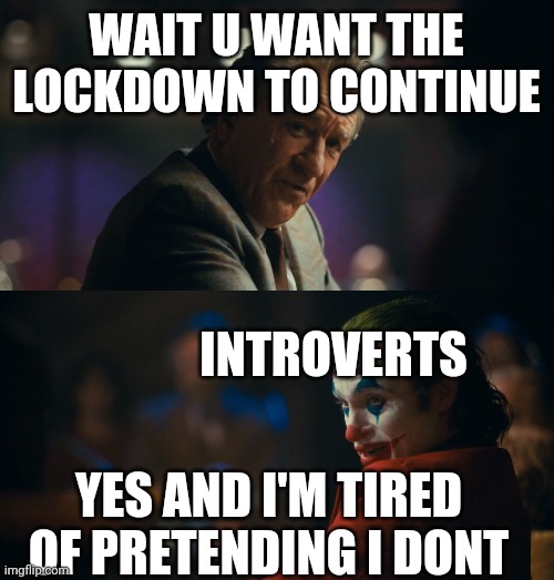 who needs s title | WAIT U WANT THE LOCKDOWN TO CONTINUE; INTROVERTS; YES AND I'M TIRED OF PRETENDING I DONT | image tagged in let me get this straight murray | made w/ Imgflip meme maker
