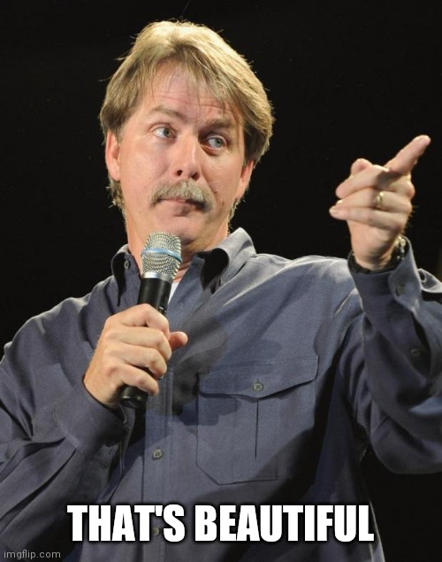 Jeff Foxworthy | THAT'S BEAUTIFUL | image tagged in jeff foxworthy | made w/ Imgflip meme maker