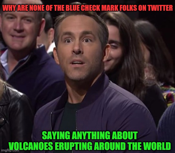 Ryan Reynolds surprised confused face | WHY ARE NONE OF THE BLUE CHECK MARK FOLKS ON TWITTER; SAYING ANYTHING ABOUT VOLCANOES ERUPTING AROUND THE WORLD | image tagged in ryan reynolds surprised confused face | made w/ Imgflip meme maker