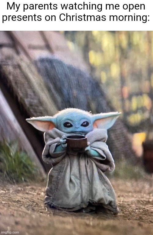 Merry Christmas, imgflip! | My parents watching me open presents on Christmas morning: | image tagged in baby yoda tea | made w/ Imgflip meme maker