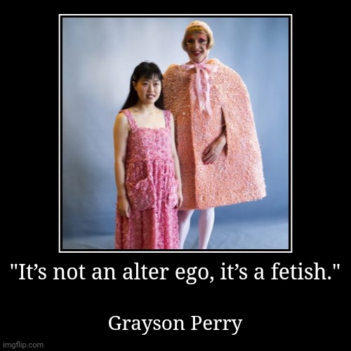 "It’s not an alter ego, it’s a fetish." | Grayson Perry | image tagged in funny,demotivationals | made w/ Imgflip demotivational maker