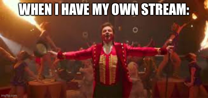 The greatest showman | WHEN I HAVE MY OWN STREAM: | image tagged in the greatest showman | made w/ Imgflip meme maker