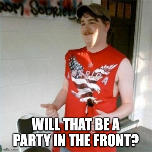 Redneck Randal Meme | WILL THAT BE A PARTY IN THE FRONT? | image tagged in memes,redneck randal | made w/ Imgflip meme maker