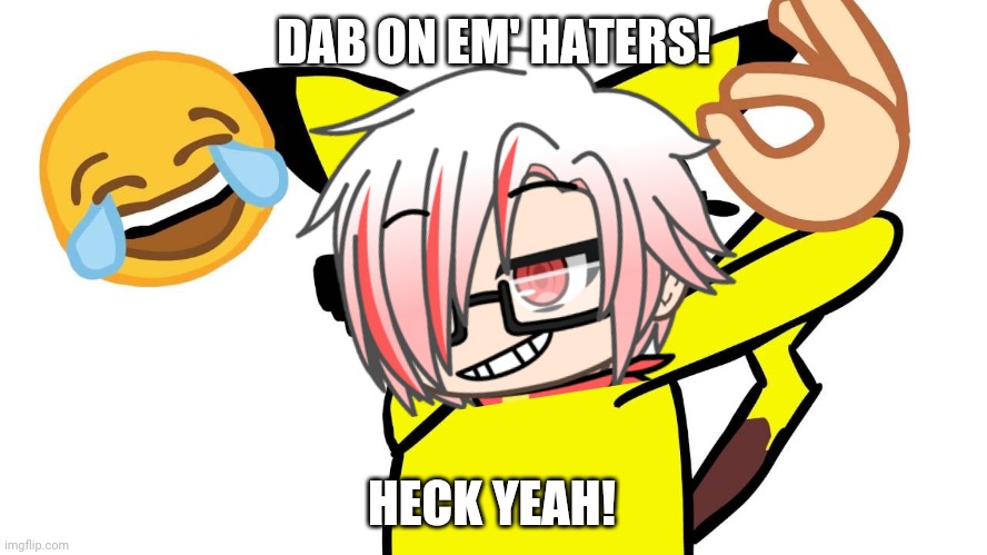 Dab on em' haters! HECC YEAH!!!! | DAB ON EM' HATERS! HECK YEAH! | image tagged in dab on them haters,heck yeah,gacha life,1chi | made w/ Imgflip meme maker
