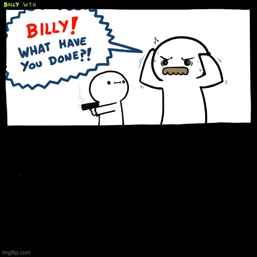 Billy, What Have You Done | image tagged in billy what have you done | made w/ Imgflip meme maker
