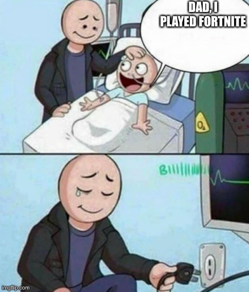 Father Unplugs Life support | DAD, I PLAYED FORTNITE | image tagged in father unplugs life support | made w/ Imgflip meme maker