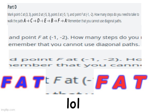 F A T | F A T; F A T; lol | image tagged in blank white template,homework,f a t | made w/ Imgflip meme maker