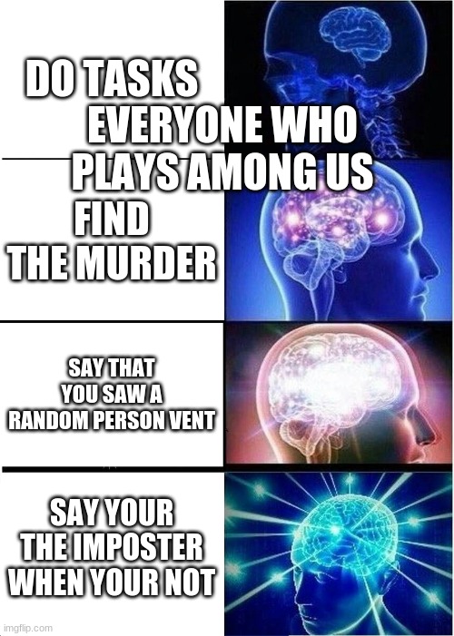 Expanding Brain Meme | DO TASKS; EVERYONE WHO PLAYS AMONG US; FIND THE MURDER; SAY THAT YOU SAW A RANDOM PERSON VENT; SAY YOUR THE IMPOSTER WHEN YOUR NOT | image tagged in memes,expanding brain | made w/ Imgflip meme maker