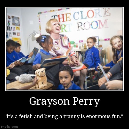 Grayson Perry | 'it’s a fetish and being a tranny is enormous fun." | image tagged in funny,demotivationals | made w/ Imgflip demotivational maker