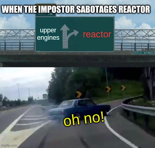 Left Exit 12 Off Ramp Meme | WHEN THE IMPOSTOR SABOTAGES REACTOR; upper engines; reactor; oh no! | image tagged in memes,left exit 12 off ramp | made w/ Imgflip meme maker