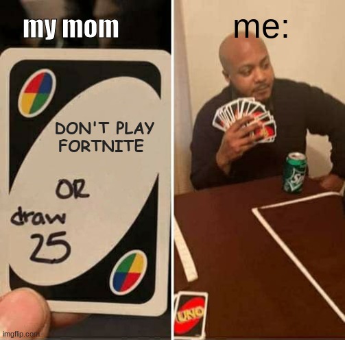 UNO Draw 25 Cards Meme | me:; my mom; DON'T PLAY FORTNITE | image tagged in memes,uno draw 25 cards | made w/ Imgflip meme maker