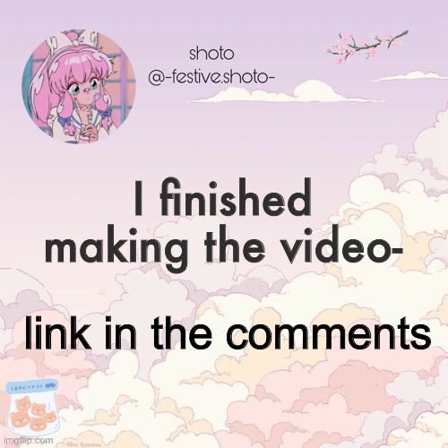 shotos 8th template | I finished making the video-; link in the comments | image tagged in shotos 8th template | made w/ Imgflip meme maker