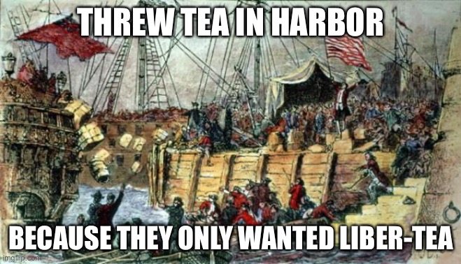 Boston Tea Party | THREW TEA IN HARBOR; BECAUSE THEY ONLY WANTED LIBER-TEA | image tagged in boston tea party | made w/ Imgflip meme maker
