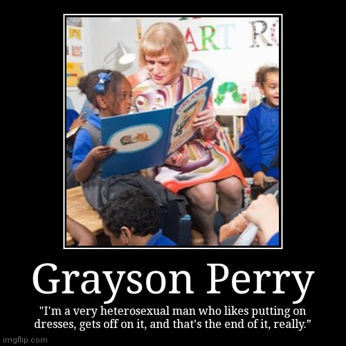 Grayson Perry | "I'm a very heterosexual man who likes putting on dresses, gets off on it, and that's the end of it, really.” | image tagged in funny,demotivationals | made w/ Imgflip demotivational maker