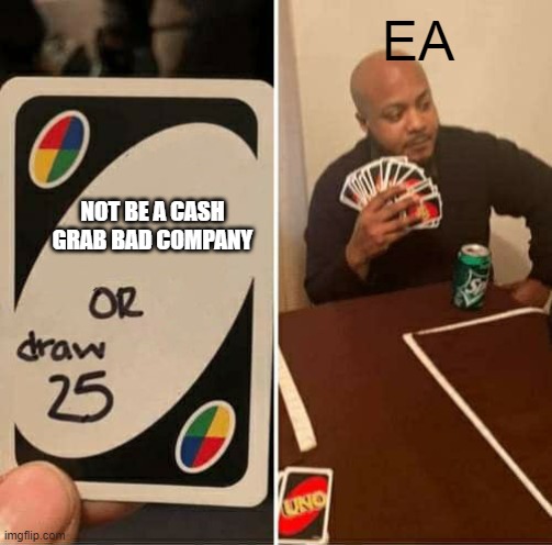 UNO Draw 25 Cards Meme | EA; NOT BE A CASH GRAB BAD COMPANY | image tagged in memes,uno draw 25 cards | made w/ Imgflip meme maker