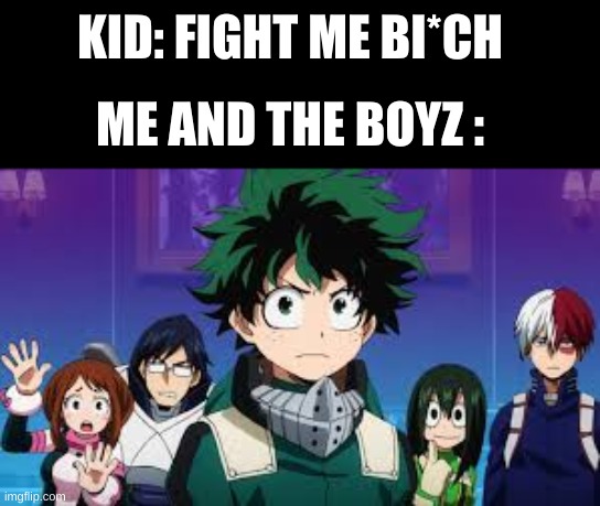 im in middle school so yeh | KID: FIGHT ME BI*CH; ME AND THE BOYZ : | image tagged in anime | made w/ Imgflip meme maker