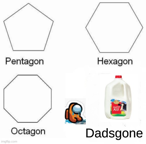 Pentagon Hexagon Octagon | Dadsgone | image tagged in memes,pentagon hexagon octagon,milk | made w/ Imgflip meme maker