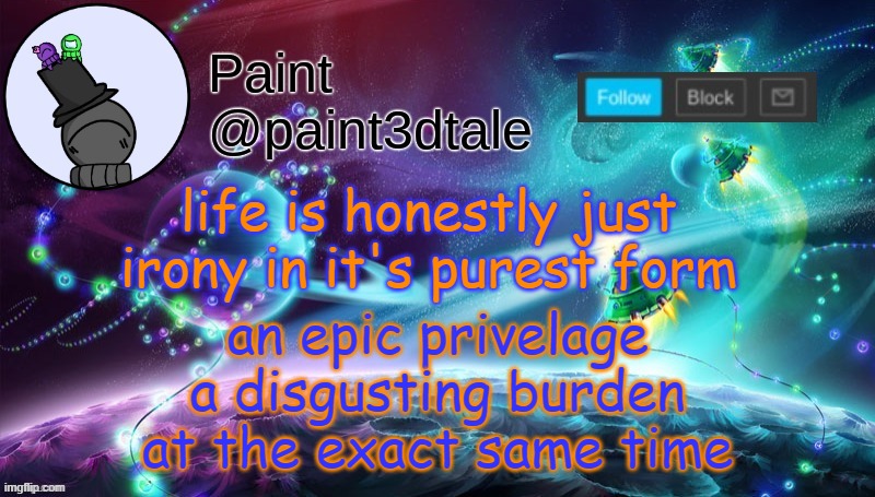 | _ | | life is honestly just irony in it's purest form; an epic privelage
a disgusting burden
at the exact same time | image tagged in paint festive announcement | made w/ Imgflip meme maker
