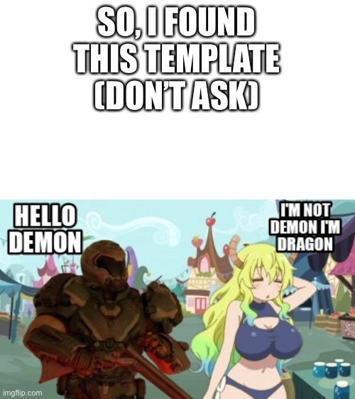 doomguy meet Lucoa in dragon maid | SO, I FOUND THIS TEMPLATE (DON’T ASK) | image tagged in doomguy meet lucoa in dragon maid | made w/ Imgflip meme maker