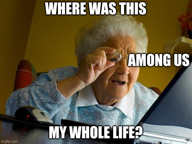 Grandma Finds The Internet Meme | WHERE WAS THIS; AMONG US; MY WHOLE LIFE? | image tagged in memes,grandma finds the internet,funny,among us,computer | made w/ Imgflip meme maker