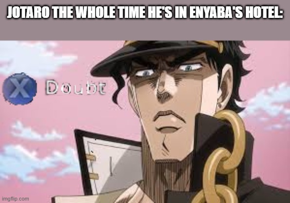 jojo doubt | JOTARO THE WHOLE TIME HE'S IN ENYABA'S HOTEL: | image tagged in jojo doubt | made w/ Imgflip meme maker