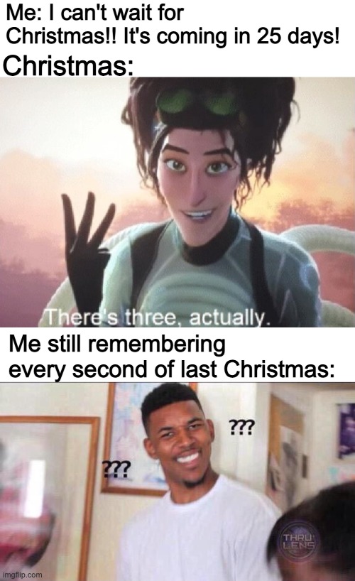 Me: I can't wait for Christmas!! It's coming in 25 days! Christmas:; Me still remembering every second of last Christmas: | image tagged in blank white template,there's three actually,black guy confused | made w/ Imgflip meme maker