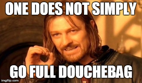 One Does Not Simply Meme | ONE DOES NOT SIMPLY GO FULL DOUCHEBAG | image tagged in memes,one does not simply | made w/ Imgflip meme maker