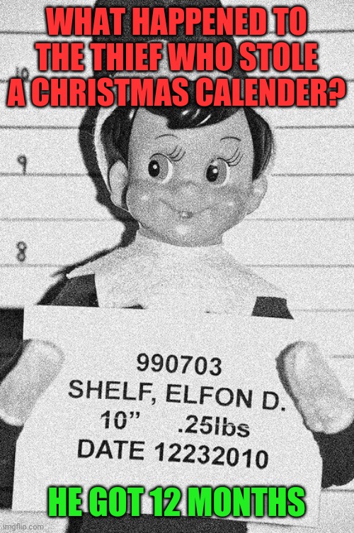 ALWAYS CAUSING MISCHIEF | WHAT HAPPENED TO THE THIEF WHO STOLE A CHRISTMAS CALENDER? HE GOT 12 MONTHS | image tagged in elf on the shelf,elf,christmas,dad joke,eyeroll | made w/ Imgflip meme maker